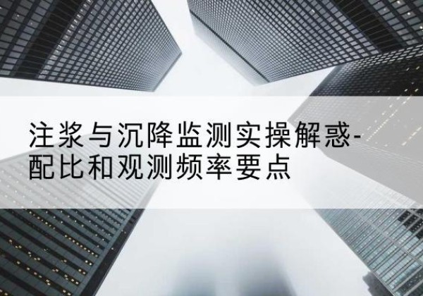 庄河水泥浆配比不当会不会造成注浆管堵管？-注浆与沉降监测实操解惑-配比和观测频率要点